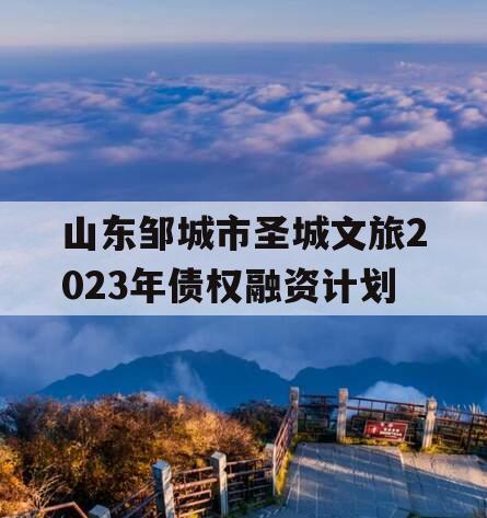 山东邹城市圣城文旅2023年债权融资计划