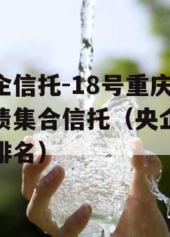 央企信托-18号重庆标债集合信托（央企信托排名）