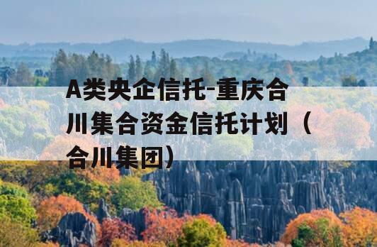 A类央企信托-重庆合川集合资金信托计划（合川集团）