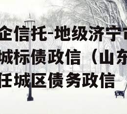 国企信托-地级济宁市任城标债政信（山东济宁任城区债务政信
）