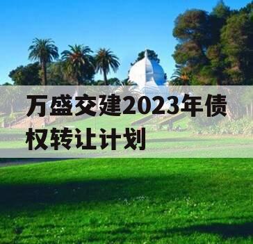 万盛交建2023年债权转让计划