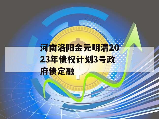 河南洛阳金元明清2023年债权计划3号政府债定融