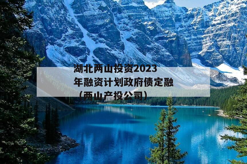 湖北两山投资2023年融资计划政府债定融（两山产投公司）