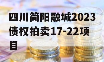 四川简阳融城2023债权拍卖17-22项目