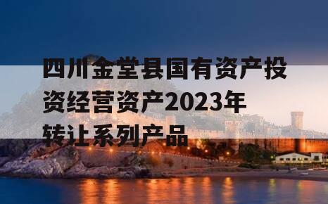 四川金堂县国有资产投资经营资产2023年转让系列产品