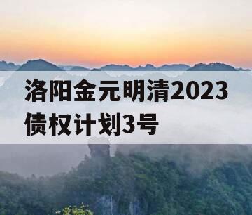 洛阳金元明清2023债权计划3号