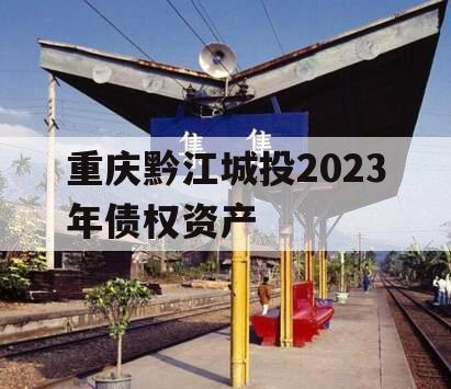 重庆黔江城投2023年债权资产