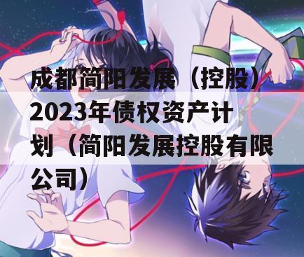 成都简阳发展（控股）2023年债权资产计划（简阳发展控股有限公司）