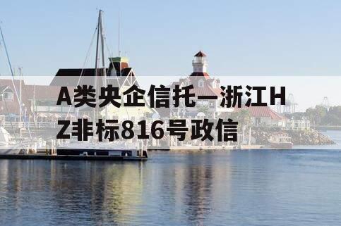 A类央企信托—浙江HZ非标816号政信