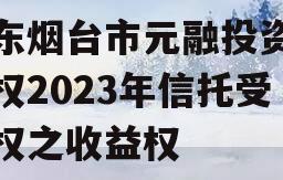 山东烟台市元融投资财产权2023年信托受益权之收益权