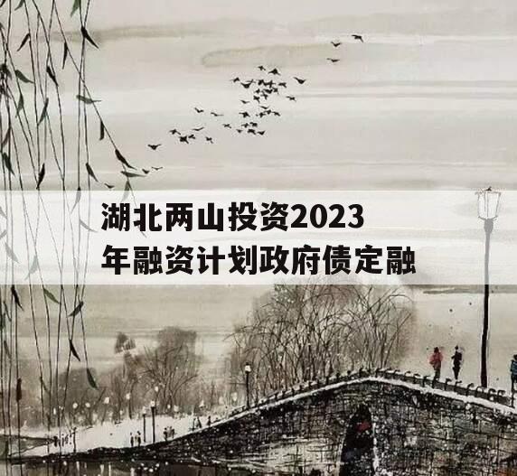 湖北两山投资2023年融资计划政府债定融