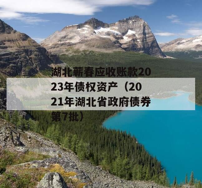 湖北蕲春应收账款2023年债权资产（2021年湖北省政府债券第7批）