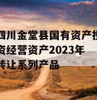 四川金堂县国有资产投资经营资产2023年转让系列产品