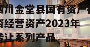 四川金堂县国有资产投资经营资产2023年转让系列产品