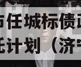 国企+央企信托-地级济宁市任城标债政信集合信托计划（济宁城投债券）