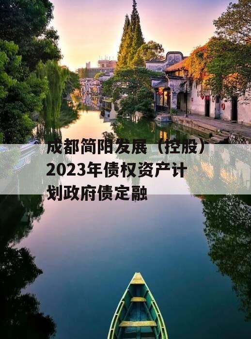 成都简阳发展（控股）2023年债权资产计划政府债定融