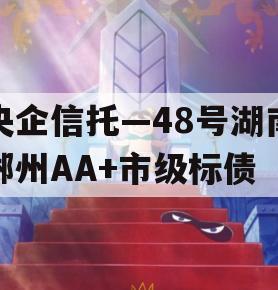 央企信托—48号湖南郴州AA+市级标债