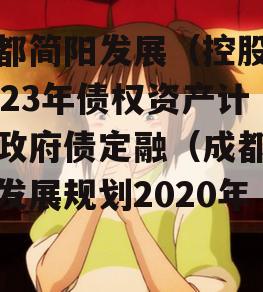 成都简阳发展（控股）2023年债权资产计划政府债定融（成都简阳发展规划2020年）