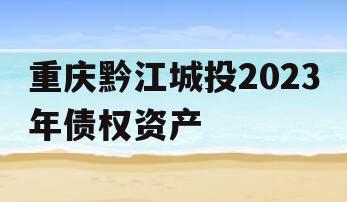 重庆黔江城投2023年债权资产