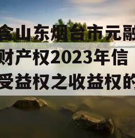 包含山东烟台市元融投资财产权2023年信托受益权之收益权的词条