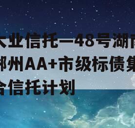 大业信托—48号湖南郴州AA+市级标债集合信托计划