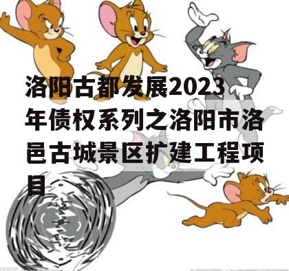 洛阳古都发展2023年债权系列之洛阳市洛邑古城景区扩建工程项目