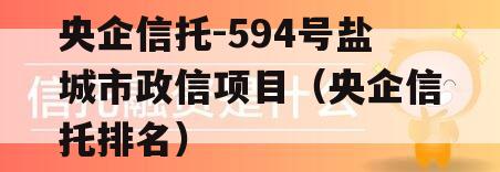 央企信托-594号盐城市政信项目（央企信托排名）