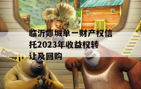 临沂郯城单一财产权信托2023年收益权转让及回购