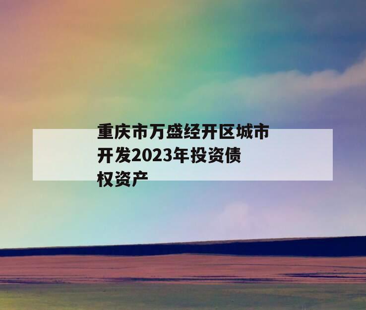 重庆市万盛经开区城市开发2023年投资债权资产