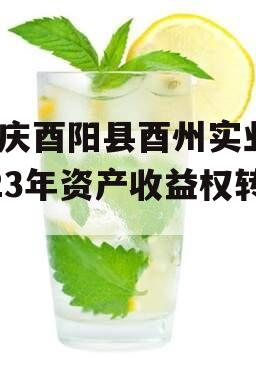 重庆酉阳县酉州实业2023年资产收益权转让