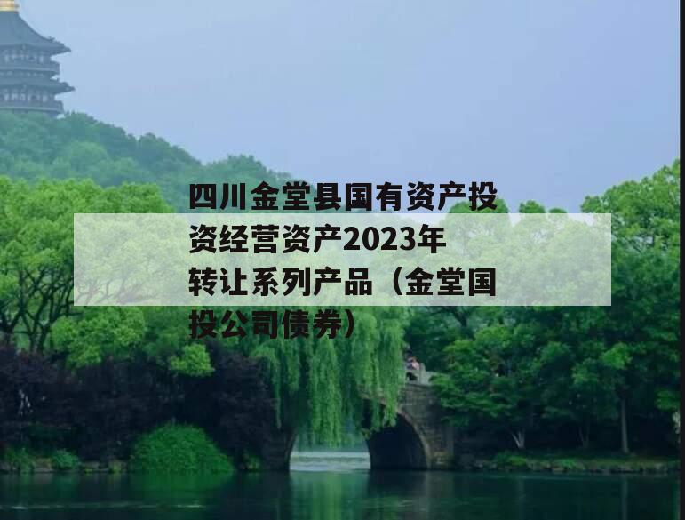 四川金堂县国有资产投资经营资产2023年转让系列产品（金堂国投公司债券）