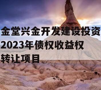 金堂兴金开发建设投资2023年债权收益权转让项目