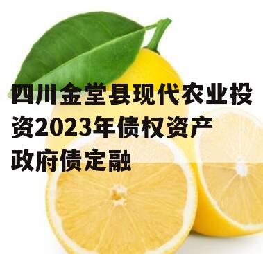 四川金堂县现代农业投资2023年债权资产政府债定融