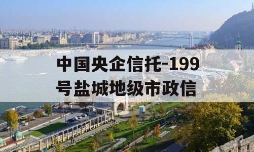 中国央企信托-199号盐城地级市政信