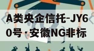 A类央企信托-JY60号·安徽NG非标