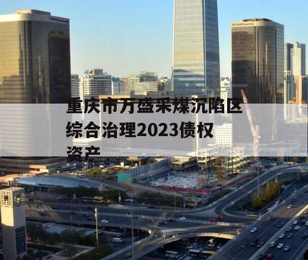 重庆市万盛采煤沉陷区综合治理2023债权资产