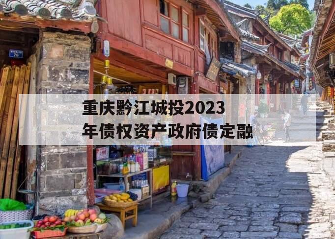 重庆黔江城投2023年债权资产政府债定融