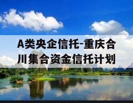 A类央企信托-重庆合川集合资金信托计划