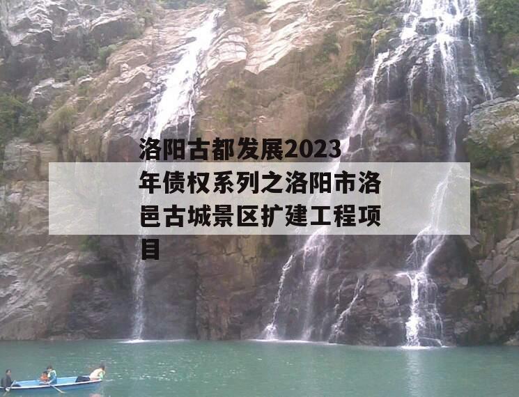 洛阳古都发展2023年债权系列之洛阳市洛邑古城景区扩建工程项目