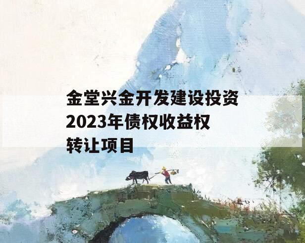 金堂兴金开发建设投资2023年债权收益权转让项目