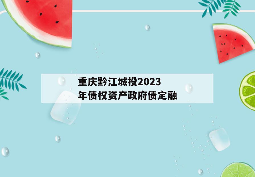 重庆黔江城投2023年债权资产政府债定融