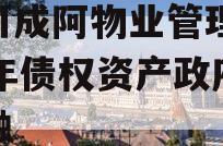 四川成阿物业管理2023年债权资产政府债定融