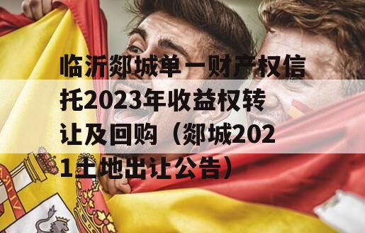 临沂郯城单一财产权信托2023年收益权转让及回购（郯城2021土地出让公告）