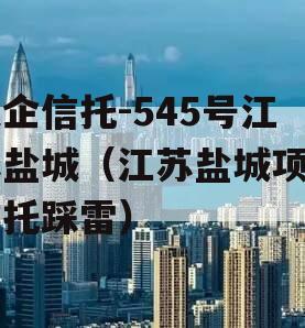 央企信托-545号江苏盐城（江苏盐城项目信托踩雷）