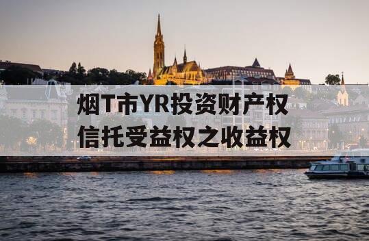 烟T市YR投资财产权信托受益权之收益权