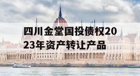 四川金堂国投债权2023年资产转让产品