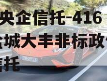 A类央企信托-416号盐城大丰非标政信集合信托