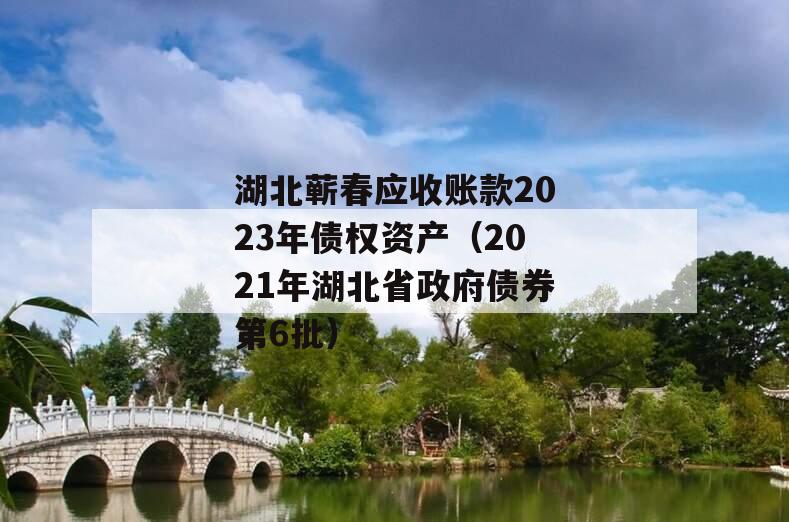 湖北蕲春应收账款2023年债权资产（2021年湖北省政府债券第6批）