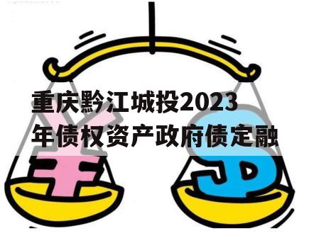 重庆黔江城投2023年债权资产政府债定融