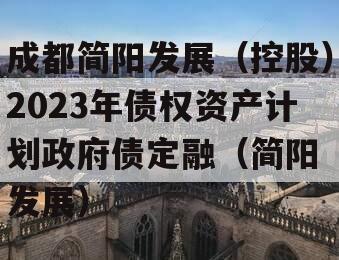 成都简阳发展（控股）2023年债权资产计划政府债定融（简阳 发展）